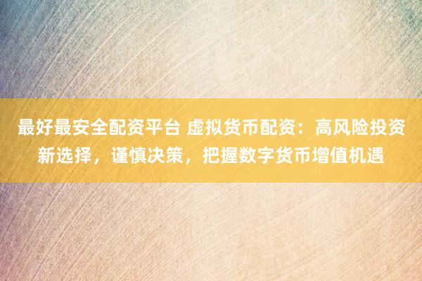 最好最安全配资平台 虚拟货币配资：高风险投资新选择，谨慎决策，把握数字货币增值机遇