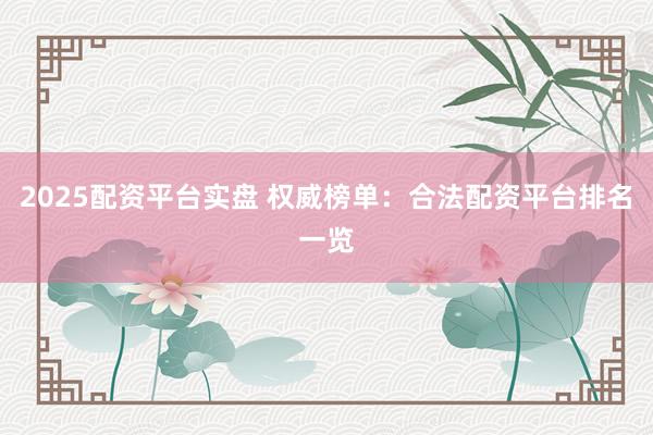 2025配资平台实盘 权威榜单：合法配资平台排名一览