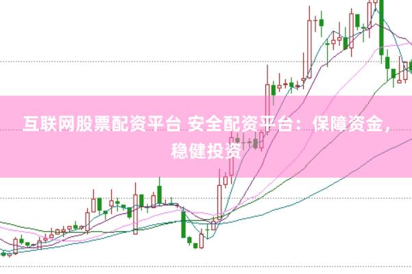 互联网股票配资平台 安全配资平台：保障资金，稳健投资