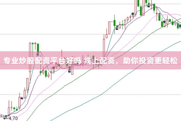 专业炒股配资平台好吗 线上配资，助你投资更轻松