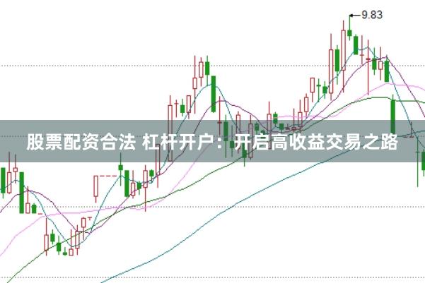 股票配资合法 杠杆开户：开启高收益交易之路