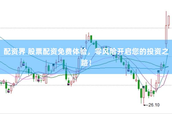 配资界 股票配资免费体验，零风险开启您的投资之路！