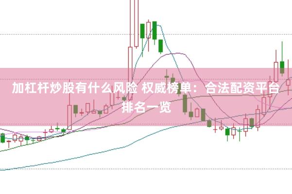 加杠杆炒股有什么风险 权威榜单：合法配资平台排名一览