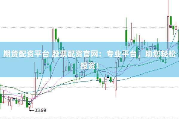 期货配资平台 股票配资官网：专业平台，助您轻松投资！