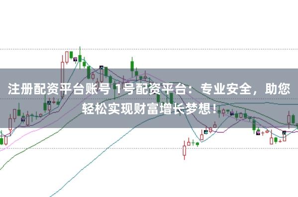 注册配资平台账号 1号配资平台：专业安全，助您轻松实现财富增长梦想！