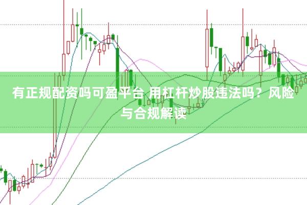 有正规配资吗可盈平台 用杠杆炒股违法吗？风险与合规解读