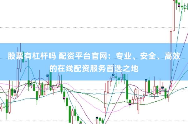 股票有杠杆吗 配资平台官网：专业、安全、高效的在线配资服务首选之地