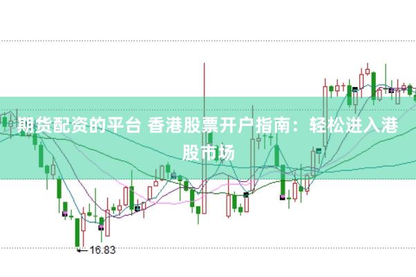 期货配资的平台 香港股票开户指南：轻松进入港股市场