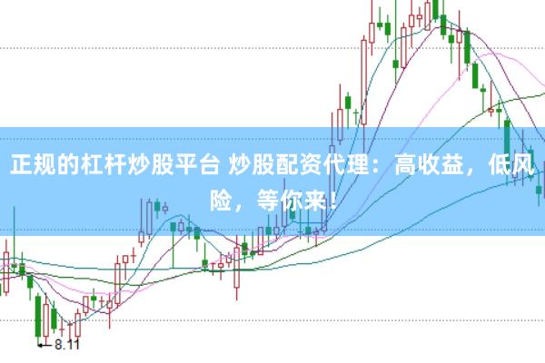 正规的杠杆炒股平台 炒股配资代理：高收益，低风险，等你来！