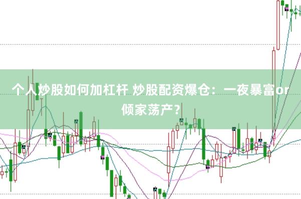 个人炒股如何加杠杆 炒股配资爆仓：一夜暴富or倾家荡产？