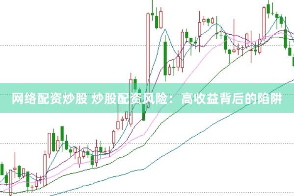 网络配资炒股 炒股配资风险：高收益背后的陷阱