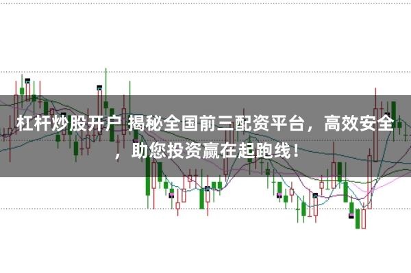 杠杆炒股开户 揭秘全国前三配资平台，高效安全，助您投资赢在起跑线！