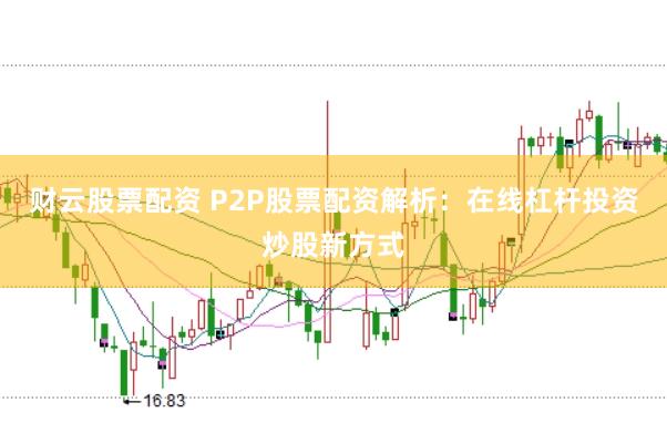 财云股票配资 P2P股票配资解析：在线杠杆投资炒股新方式