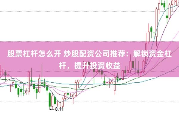 股票杠杆怎么开 炒股配资公司推荐：解锁资金杠杆，提升投资收益