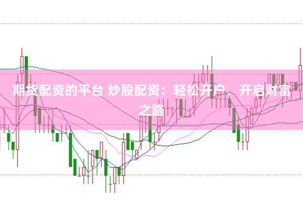 期货配资的平台 炒股配资：轻松开户，开启财富之路