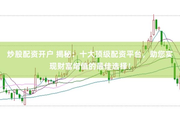 炒股配资开户 揭秘：十大顶级配资平台，助您实现财富增值的最佳选择！