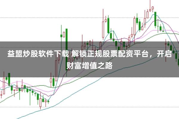 益盟炒股软件下载 解锁正规股票配资平台，开启财富增值之路