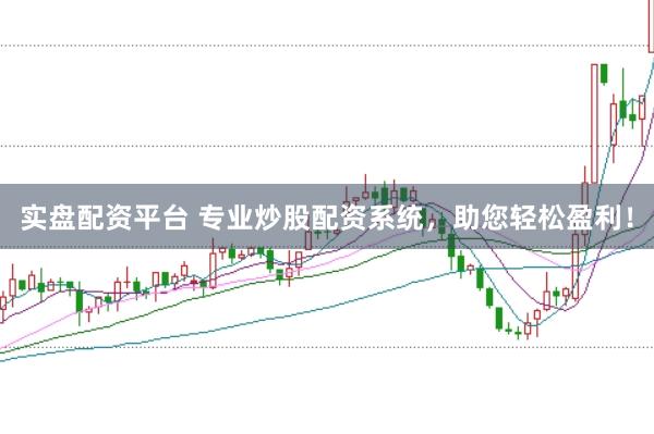 实盘配资平台 专业炒股配资系统，助您轻松盈利！