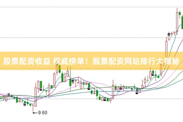 股票配资收益 权威榜单！股票配资网站排行大揭秘