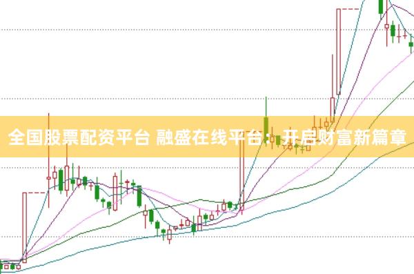 全国股票配资平台 融盛在线平台：开启财富新篇章