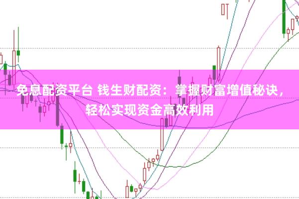 免息配资平台 钱生财配资：掌握财富增值秘诀，轻松实现资金高效利用