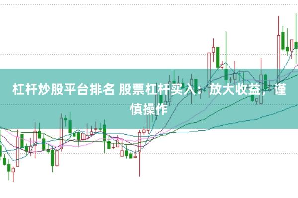 杠杆炒股平台排名 股票杠杆买入：放大收益，谨慎操作