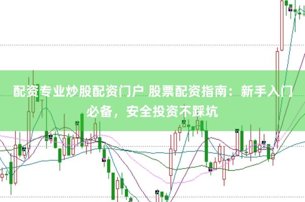 配资专业炒股配资门户 股票配资指南：新手入门必备，安全投资不踩坑