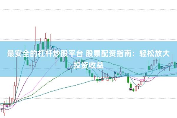 最安全的杠杆炒股平台 股票配资指南：轻松放大投资收益