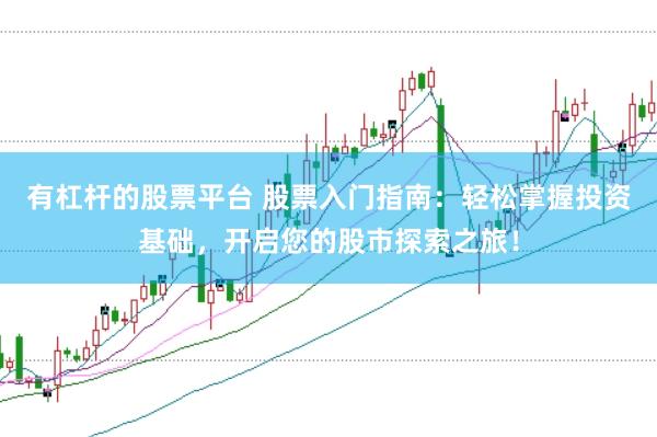有杠杆的股票平台 股票入门指南：轻松掌握投资基础，开启您的股市探索之旅！