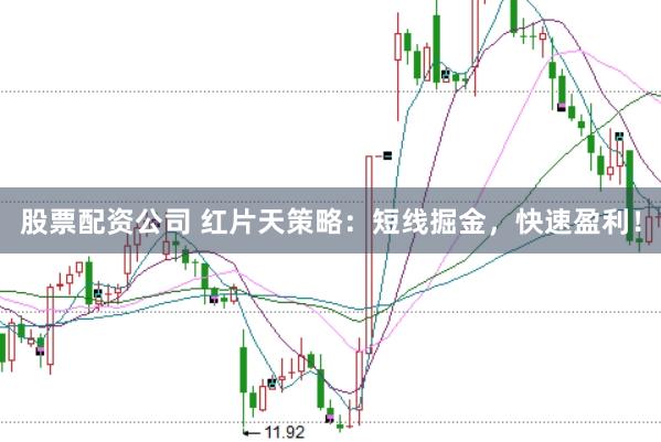 股票配资公司 红片天策略：短线掘金，快速盈利！