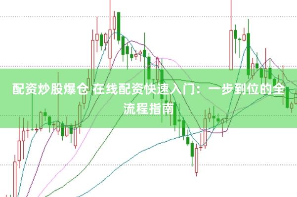 配资炒股爆仓 在线配资快速入门：一步到位的全流程指南