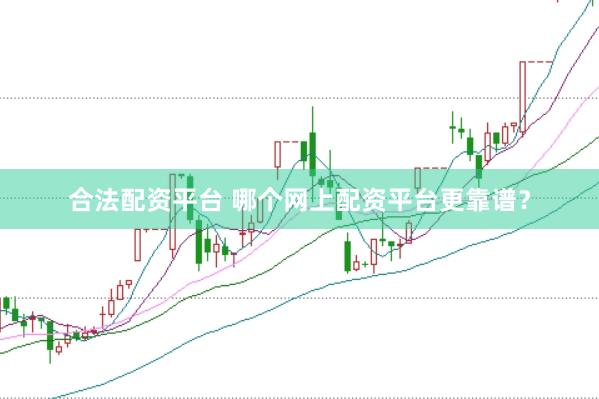 合法配资平台 哪个网上配资平台更靠谱？