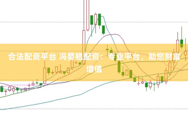 合法配资平台 冯婴翘配资：专业平台，助您财富增值