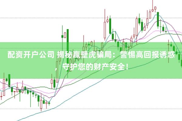 配资开户公司 揭秘赢壁虎骗局：警惕高回报诱惑，守护您的财产安全！
