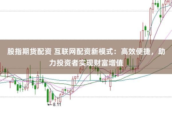 股指期货配资 互联网配资新模式：高效便捷，助力投资者实现财富增值