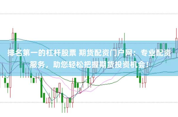 排名第一的杠杆股票 期货配资门户网：专业配资服务，助您轻松把握期货投资机会！