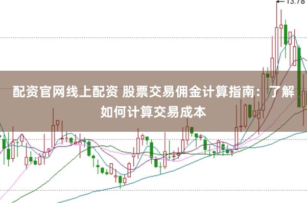 配资官网线上配资 股票交易佣金计算指南：了解如何计算交易成本