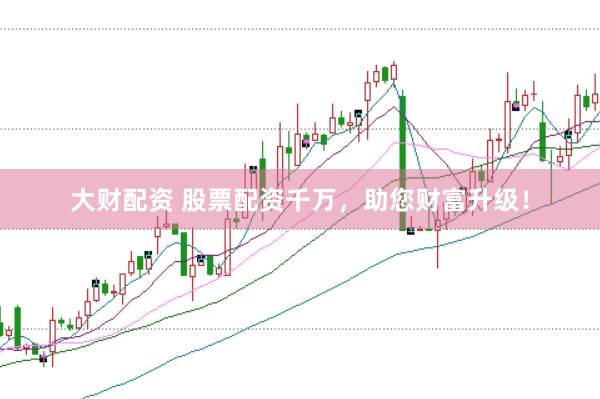 大财配资 股票配资千万，助您财富升级！
