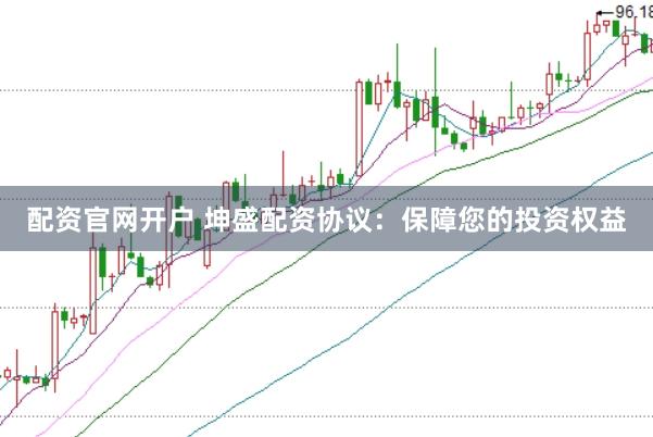 配资官网开户 坤盛配资协议：保障您的投资权益