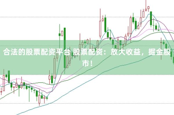 合法的股票配资平台 股票配资：放大收益，掘金股市！