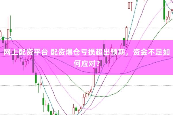 网上配资平台 配资爆仓亏损超出预期，资金不足如何应对？