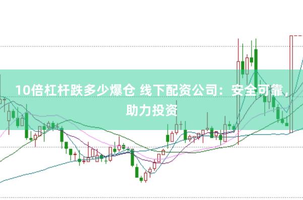 10倍杠杆跌多少爆仓 线下配资公司：安全可靠，助力投资