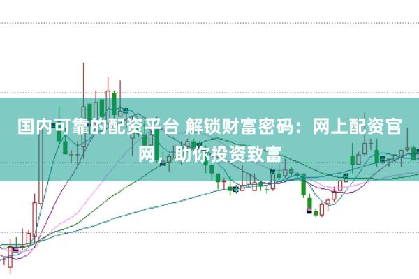 国内可靠的配资平台 解锁财富密码：网上配资官网，助你投资致富