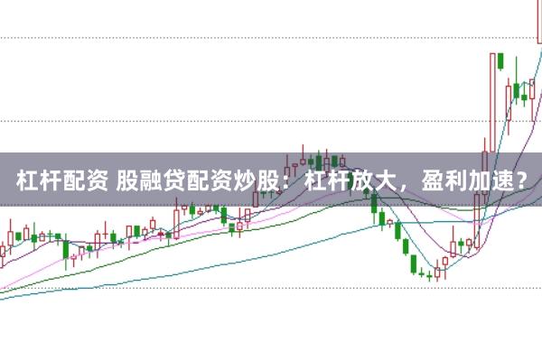 杠杆配资 股融贷配资炒股：杠杆放大，盈利加速？