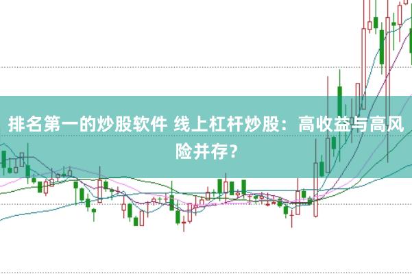 排名第一的炒股软件 线上杠杆炒股：高收益与高风险并存？