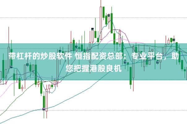 带杠杆的炒股软件 恒指配资总部：专业平台，助您把握港股良机