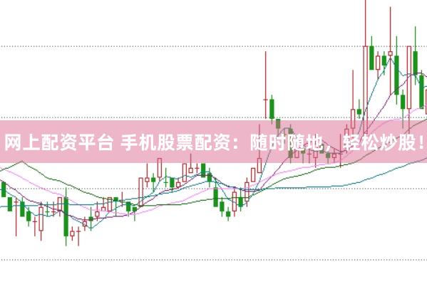 网上配资平台 手机股票配资：随时随地，轻松炒股！