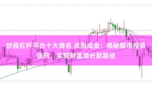 炒股杠杆平台十大排名 点股成金：揭秘股市投资诀窍，实现财富增长新路径