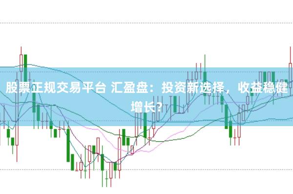 股票正规交易平台 汇盈盘：投资新选择，收益稳健增长？