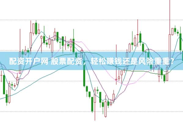 配资开户网 股票配资，轻松赚钱还是风险重重？